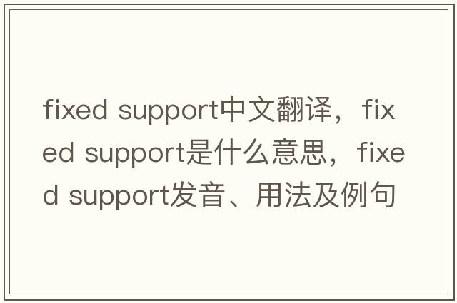 fixed support中文翻譯，fixed support是什么意思，fixed support發(fā)音、用法及例句