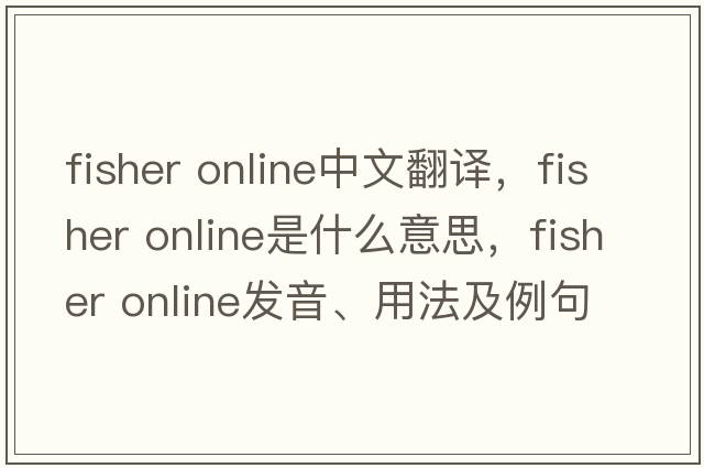 fisher online中文翻譯，fisher online是什么意思，fisher online發(fā)音、用法及例句