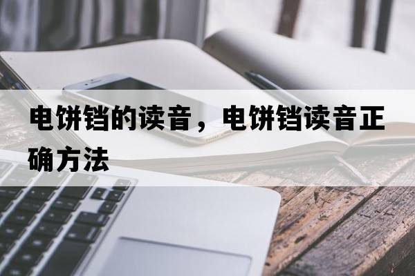 電餅鐺的讀音，電餅鐺讀音正確方法