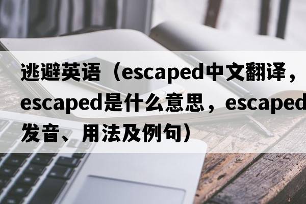 逃避英語(yǔ)（escaped中文翻譯，escaped是什么意思，escaped發(fā)音、用法及例句）