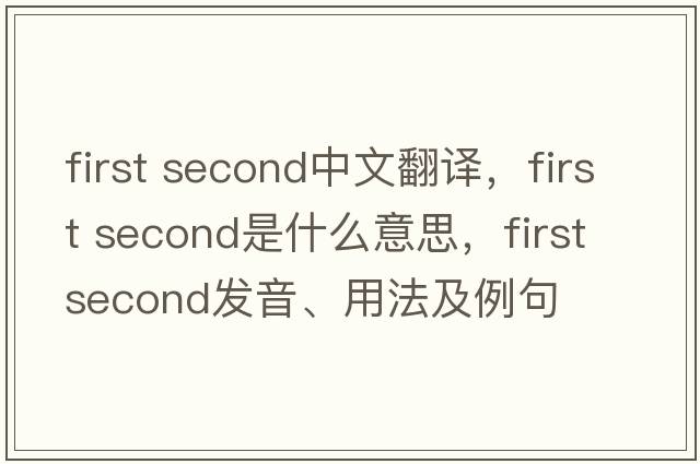 first second中文翻譯，first second是什么意思，first second發(fā)音、用法及例句