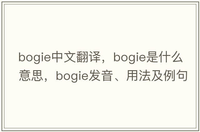 bogie中文翻譯，bogie是什么意思，bogie發(fā)音、用法及例句