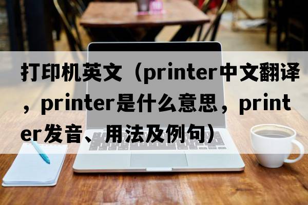 打印機英文（printer中文翻譯，printer是什么意思，printer發(fā)音、用法及例句）