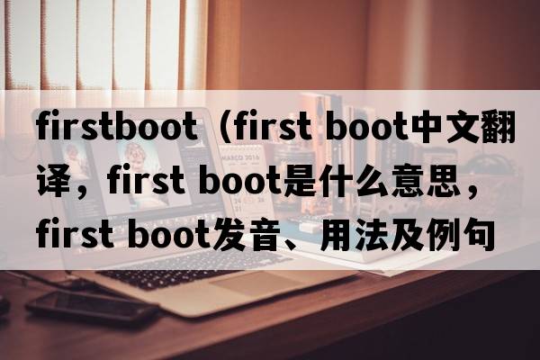 firstboot（first boot中文翻譯，first boot是什么意思，first boot發(fā)音、用法及例句）
