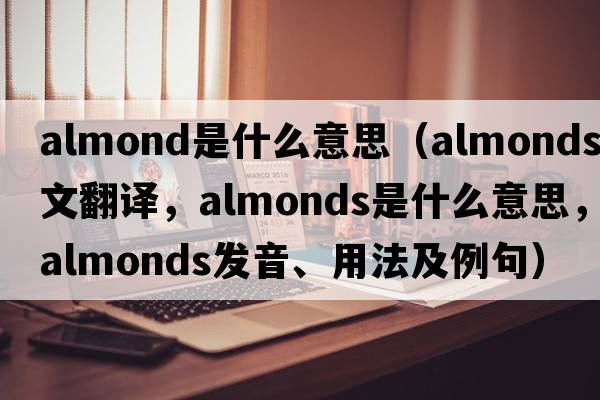 almond是什么意思（almonds中文翻譯，almonds是什么意思，almonds發(fā)音、用法及例句）