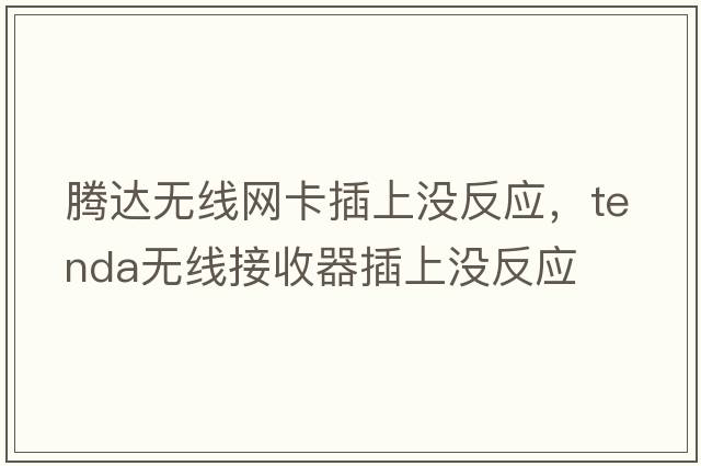 騰達無(wú)線(xiàn)網(wǎng)卡插上沒(méi)反應，tenda無(wú)線(xiàn)接收器插上沒(méi)反應