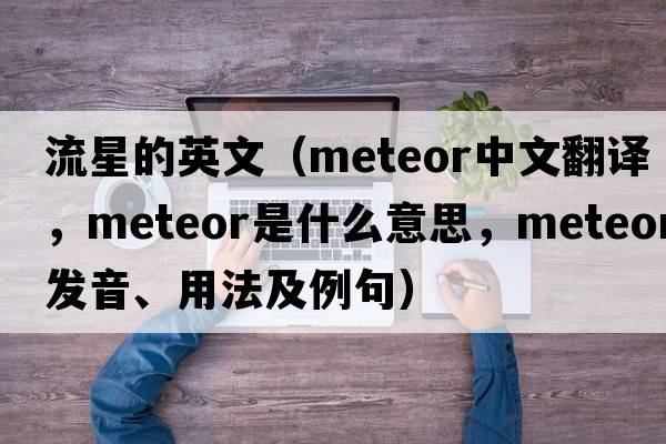 流星的英文（meteor中文翻譯，meteor是什么意思，meteor發(fā)音、用法及例句）