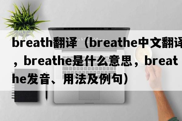 breath翻譯（breathe中文翻譯，breathe是什么意思，breathe發(fā)音、用法及例句）