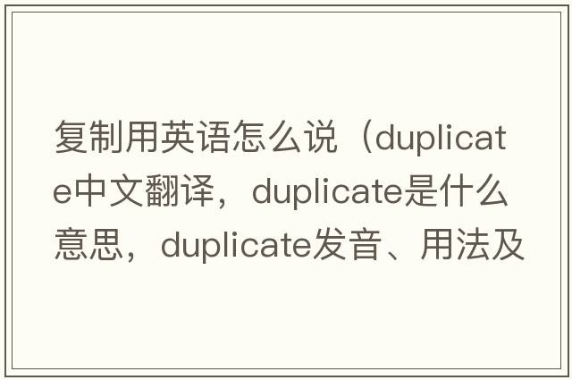 復制用英語(yǔ)怎么說(shuō)（duplicate中文翻譯，duplicate是什么意思，duplicate發(fā)音、用法及例句）