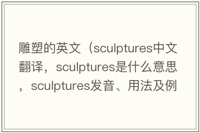雕塑的英文（sculptures中文翻譯，sculptures是什么意思，sculptures發(fā)音、用法及例句）