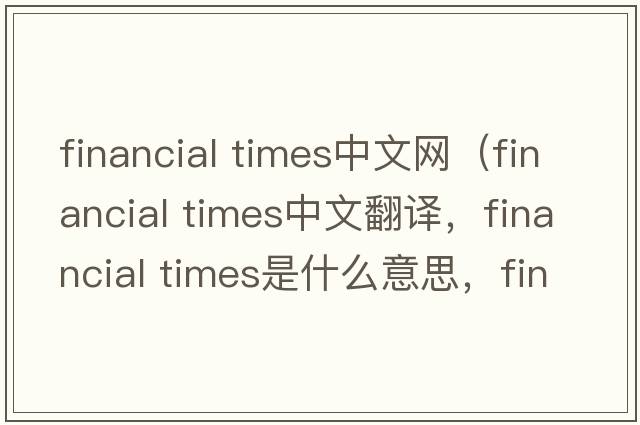 financial times中文網(wǎng)（financial times中文翻譯，financial times是什么意思，financial times發(fā)音、用法及例句）