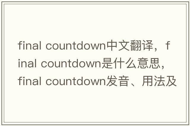 final countdown中文翻譯，final countdown是什么意思，final countdown發(fā)音、用法及例句