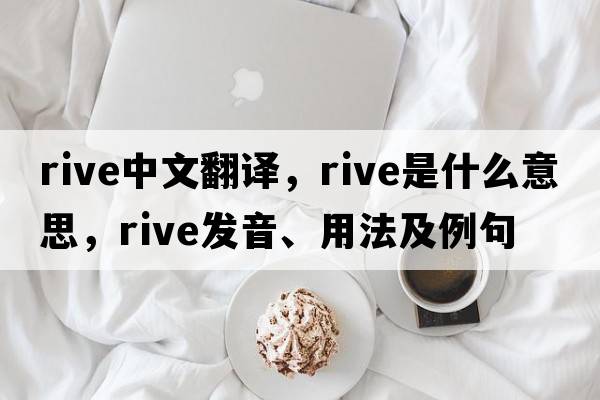 rive中文翻譯，rive是什么意思，rive發(fā)音、用法及例句