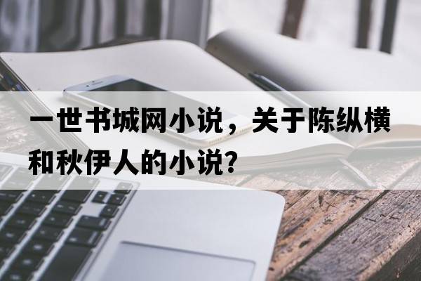 一世書(shū)城網(wǎng)小說(shuō)，關(guān)于陳縱橫和秋伊人的小說(shuō)？