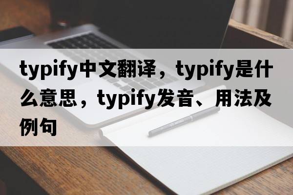 typify中文翻譯，typify是什么意思，typify發(fā)音、用法及例句