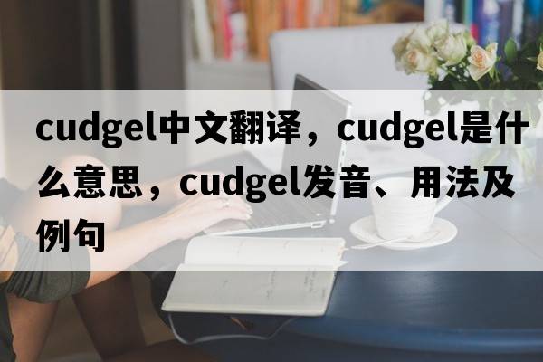 cudgel中文翻譯，cudgel是什么意思，cudgel發(fā)音、用法及例句