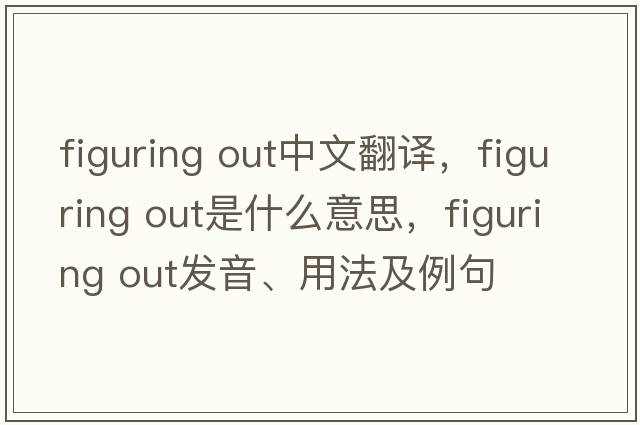figuring out中文翻譯，figuring out是什么意思，figuring out發(fā)音、用法及例句