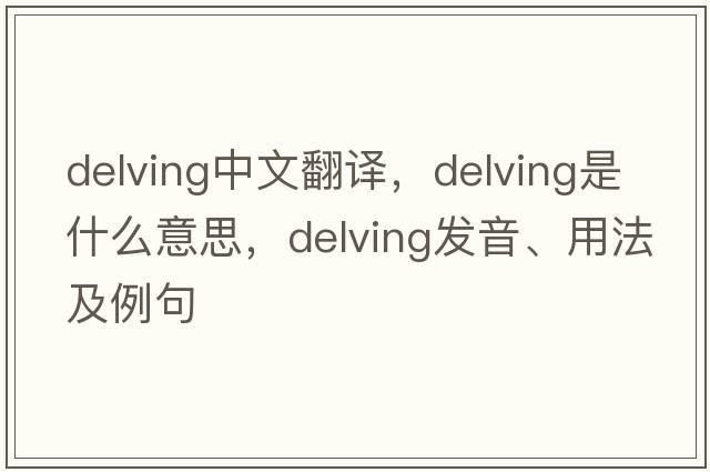 delving中文翻譯，delving是什么意思，delving發(fā)音、用法及例句
