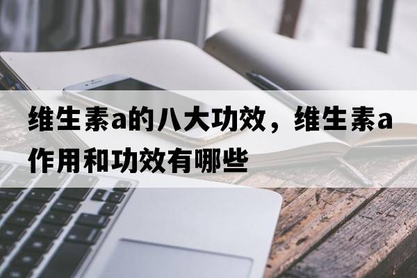 維生素a的八大功效，維生素a作用和功效有哪些