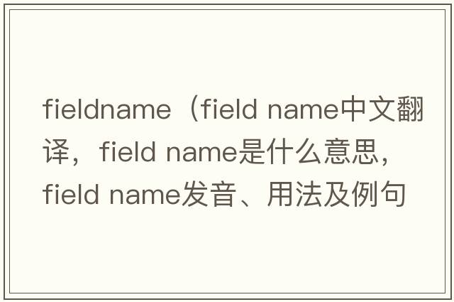 fieldname（field name中文翻譯，field name是什么意思，field name發(fā)音、用法及例句）