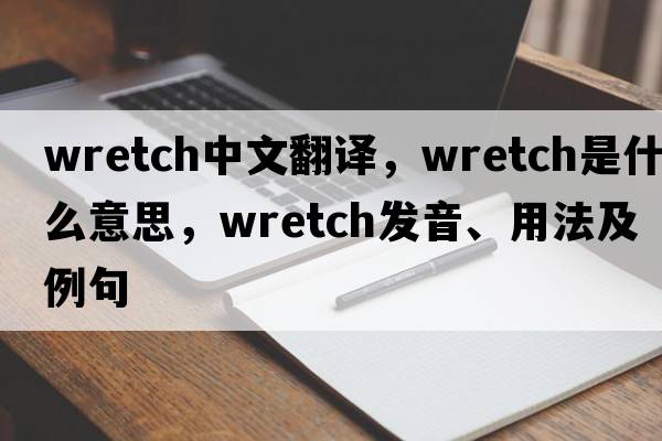 wretch中文翻譯，wretch是什么意思，wretch發(fā)音、用法及例句