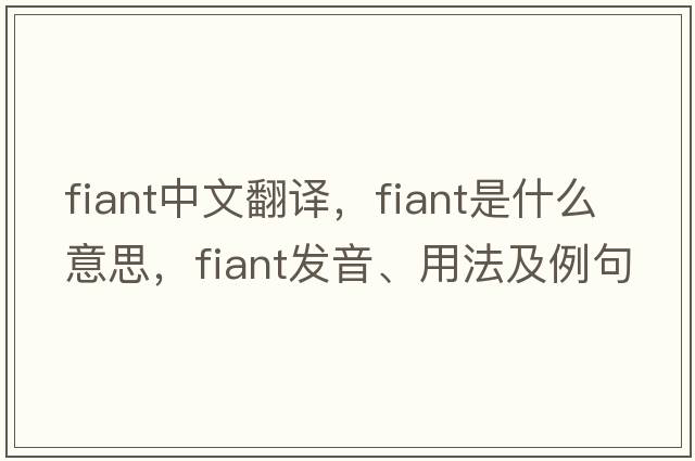 fiant中文翻譯，fiant是什么意思，fiant發(fā)音、用法及例句