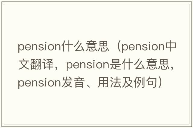 pension什么意思（pension中文翻譯，pension是什么意思，pension發(fā)音、用法及例句）