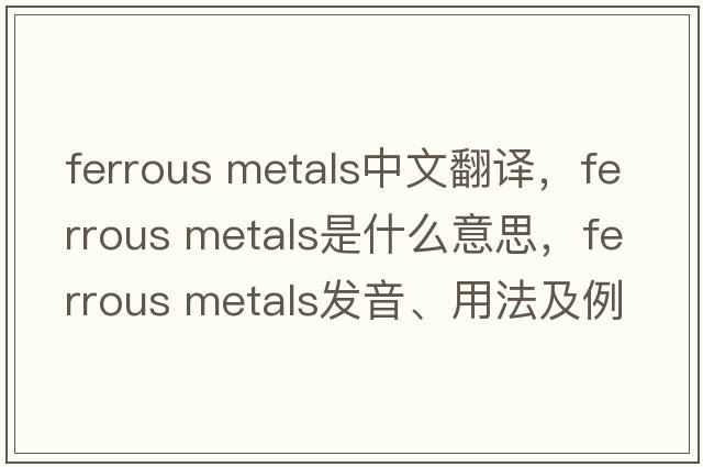 ferrous metals中文翻譯，ferrous metals是什么意思，ferrous metals發(fā)音、用法及例句