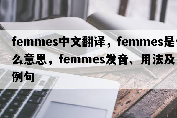 femmes中文翻譯，femmes是什么意思，femmes發(fā)音、用法及例句