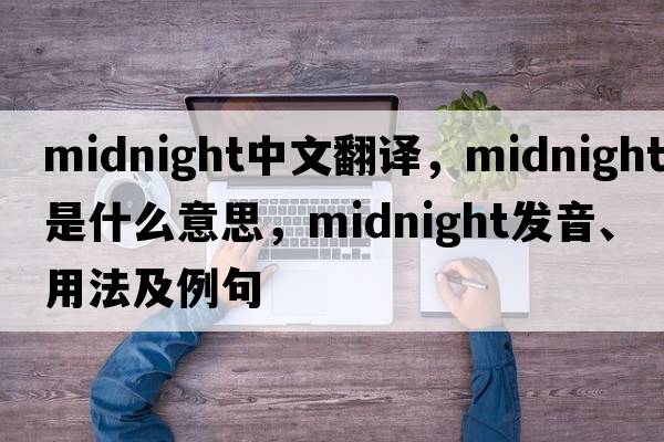 midnight中文翻譯，midnight是什么意思，midnight發(fā)音、用法及例句
