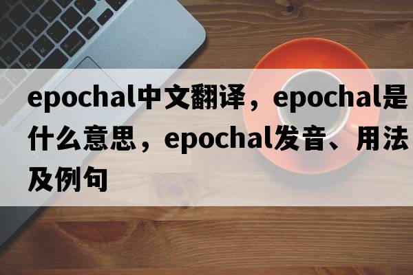 epochal中文翻譯，epochal是什么意思，epochal發(fā)音、用法及例句