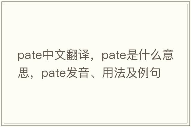 pate中文翻譯，pate是什么意思，pate發(fā)音、用法及例句
