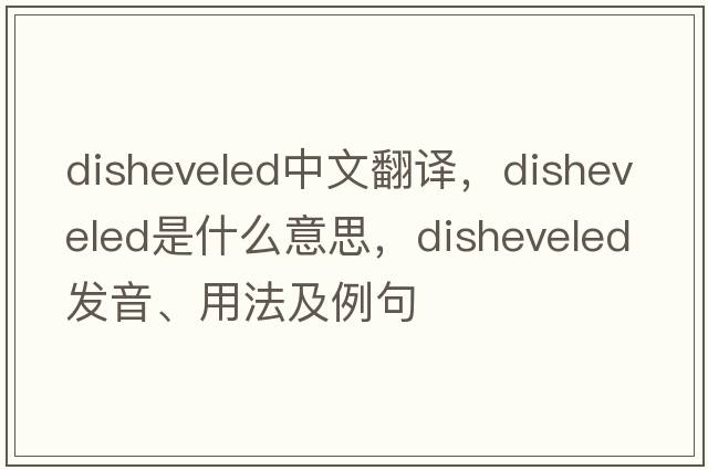 disheveled中文翻譯，disheveled是什么意思，disheveled發(fā)音、用法及例句