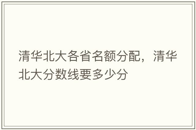 清華北大各省名額分配，清華北大分數線(xiàn)要多少分