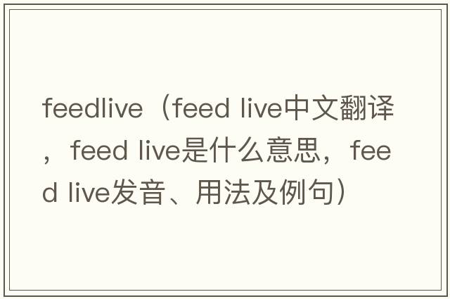 feedlive（feed live中文翻譯，feed live是什么意思，feed live發(fā)音、用法及例句）
