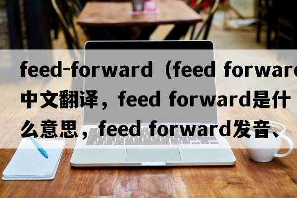 feed-forward（feed forward中文翻譯，feed forward是什么意思，feed forward發(fā)音、用法及例句）