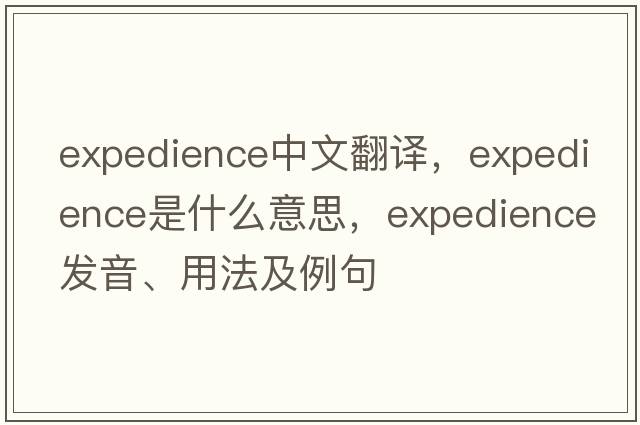 expedience中文翻譯，expedience是什么意思，expedience發(fā)音、用法及例句
