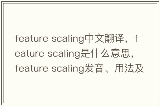 feature scaling中文翻譯，feature scaling是什么意思，feature scaling發(fā)音、用法及例句