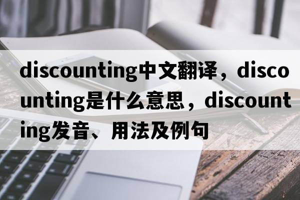 discounting中文翻譯，discounting是什么意思，discounting發(fā)音、用法及例句