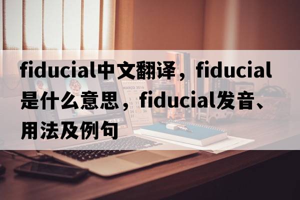 fiducial中文翻譯，fiducial是什么意思，fiducial發(fā)音、用法及例句