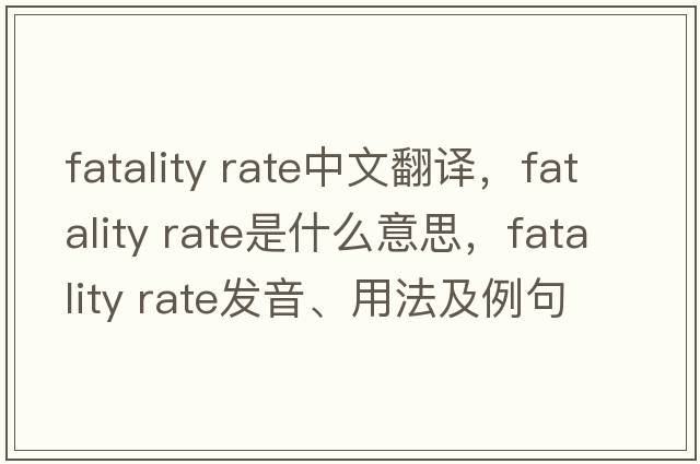 fatality rate中文翻譯，fatality rate是什么意思，fatality rate發(fā)音、用法及例句