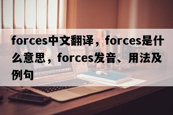 forces中文翻譯，forces是什么意思，forces發(fā)音、用法及例句