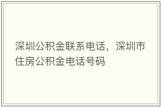深圳公積金聯(lián)系電話(huà)，深圳市住房公積金電話(huà)號碼