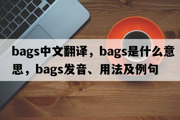 bags中文翻譯，bags是什么意思，bags發(fā)音、用法及例句