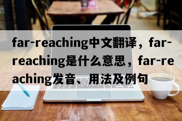 far-reaching中文翻譯，far-reaching是什么意思，far-reaching發(fā)音、用法及例句