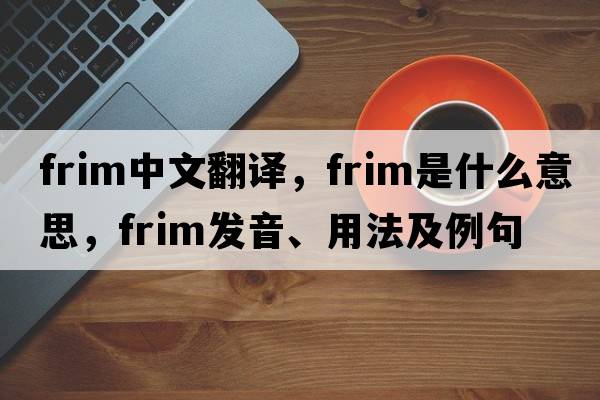 frim中文翻譯，frim是什么意思，frim發(fā)音、用法及例句