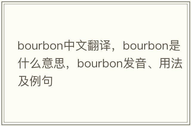 bourbon中文翻譯，bourbon是什么意思，bourbon發(fā)音、用法及例句