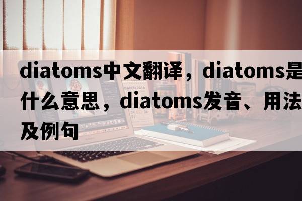diatoms中文翻譯，diatoms是什么意思，diatoms發(fā)音、用法及例句