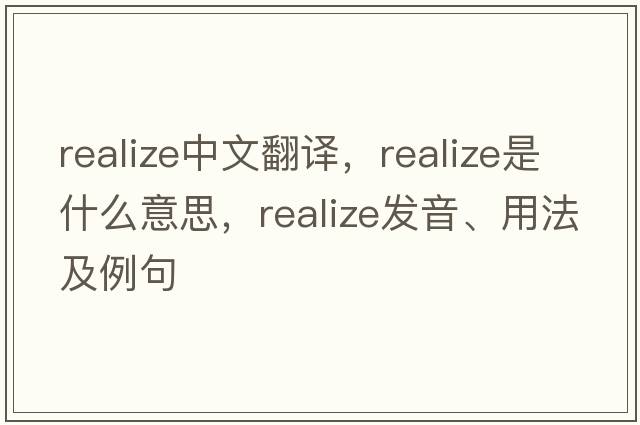 realize中文翻譯，realize是什么意思，realize發(fā)音、用法及例句