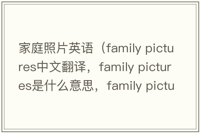 家庭照片英語(yǔ)（family pictures中文翻譯，family pictures是什么意思，family pictures發(fā)音、用法及例句）